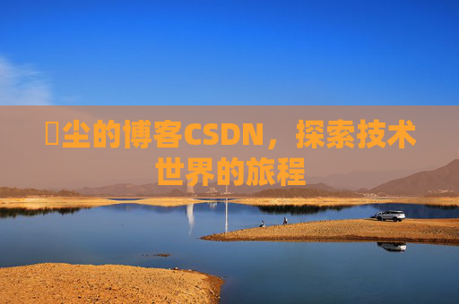 玦尘的博客CSDN，探索技术世界的旅程